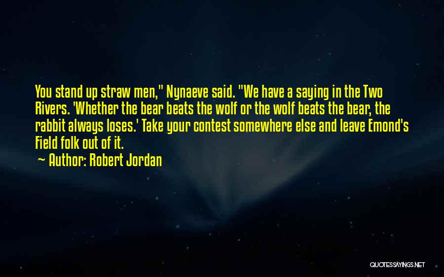 Robert Jordan Quotes: You Stand Up Straw Men, Nynaeve Said. We Have A Saying In The Two Rivers. 'whether The Bear Beats The