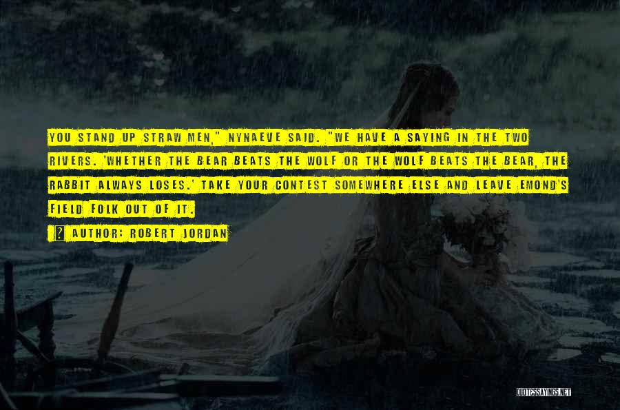 Robert Jordan Quotes: You Stand Up Straw Men, Nynaeve Said. We Have A Saying In The Two Rivers. 'whether The Bear Beats The