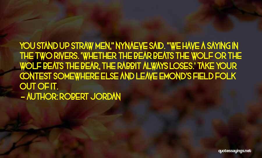 Robert Jordan Quotes: You Stand Up Straw Men, Nynaeve Said. We Have A Saying In The Two Rivers. 'whether The Bear Beats The