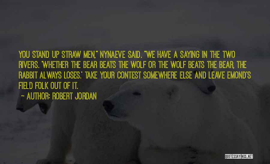 Robert Jordan Quotes: You Stand Up Straw Men, Nynaeve Said. We Have A Saying In The Two Rivers. 'whether The Bear Beats The