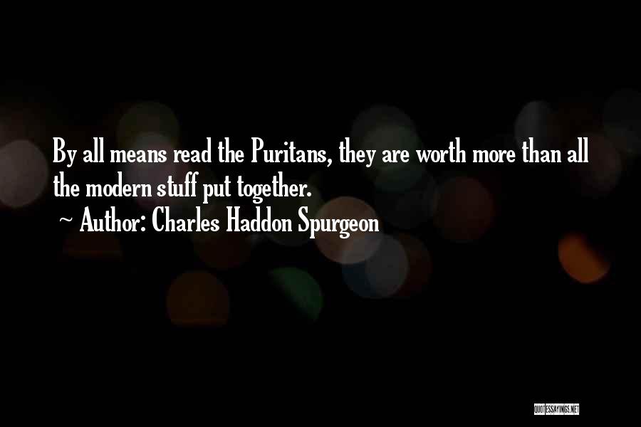 Charles Haddon Spurgeon Quotes: By All Means Read The Puritans, They Are Worth More Than All The Modern Stuff Put Together.