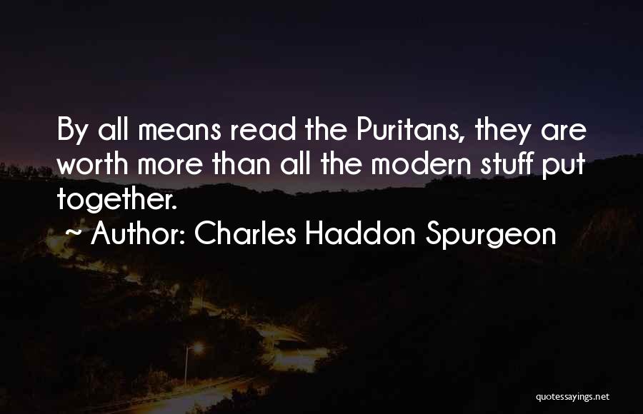 Charles Haddon Spurgeon Quotes: By All Means Read The Puritans, They Are Worth More Than All The Modern Stuff Put Together.