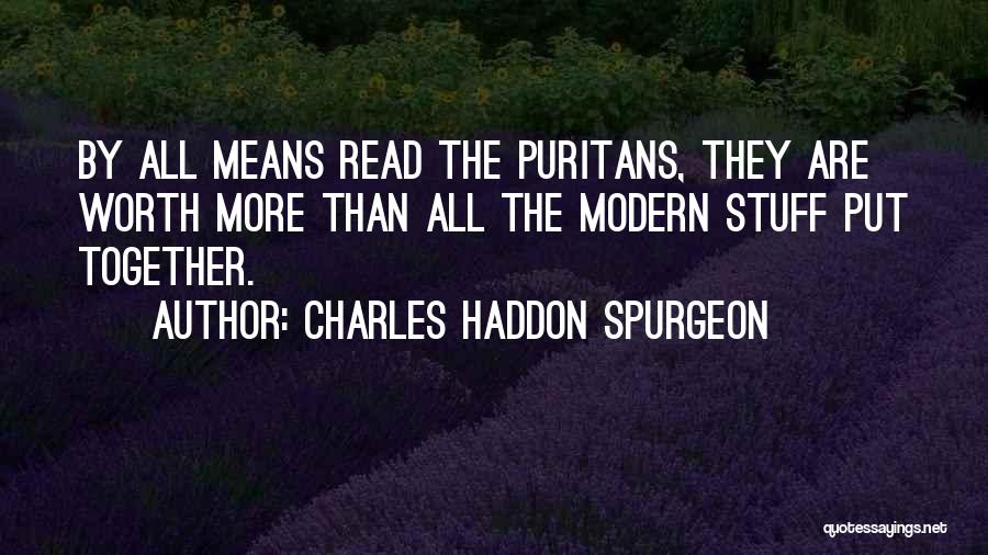 Charles Haddon Spurgeon Quotes: By All Means Read The Puritans, They Are Worth More Than All The Modern Stuff Put Together.