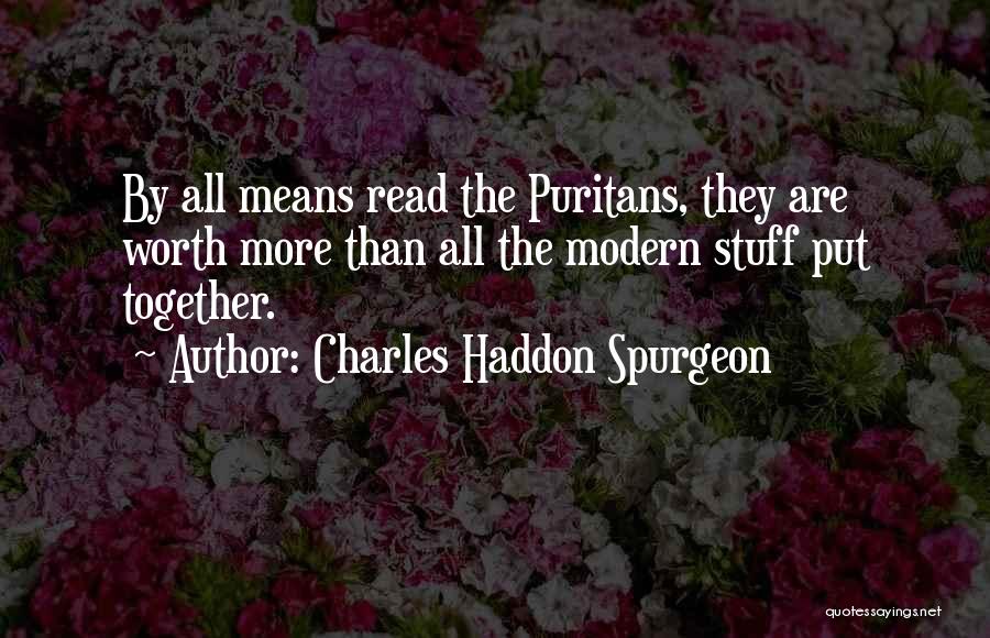 Charles Haddon Spurgeon Quotes: By All Means Read The Puritans, They Are Worth More Than All The Modern Stuff Put Together.