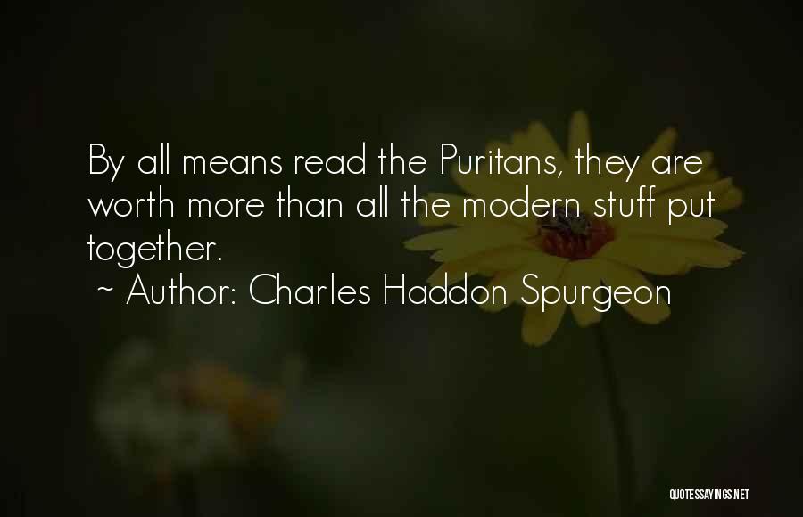 Charles Haddon Spurgeon Quotes: By All Means Read The Puritans, They Are Worth More Than All The Modern Stuff Put Together.