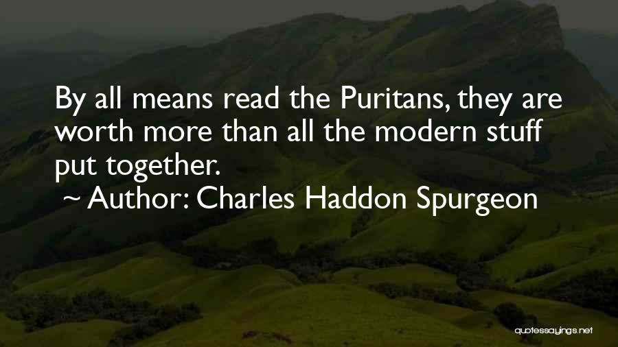 Charles Haddon Spurgeon Quotes: By All Means Read The Puritans, They Are Worth More Than All The Modern Stuff Put Together.
