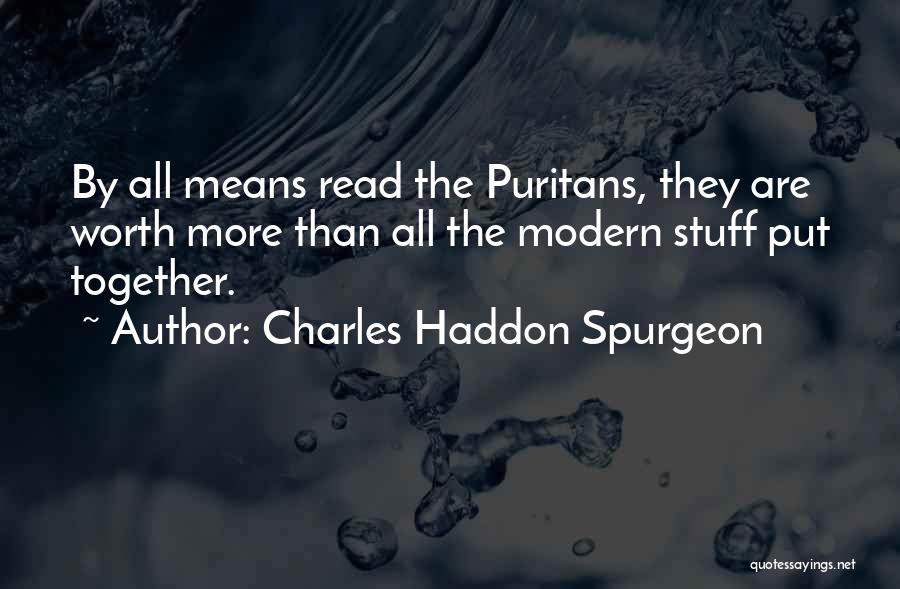 Charles Haddon Spurgeon Quotes: By All Means Read The Puritans, They Are Worth More Than All The Modern Stuff Put Together.