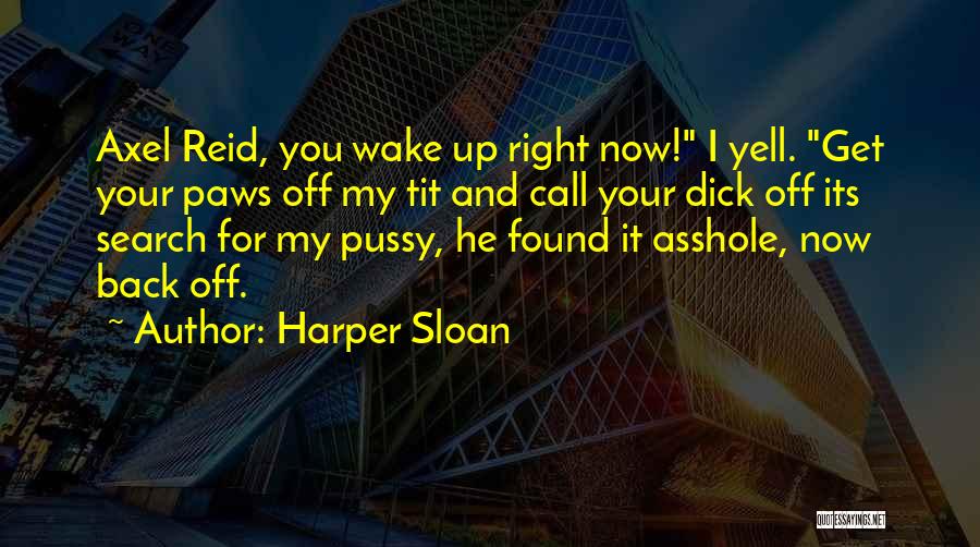 Harper Sloan Quotes: Axel Reid, You Wake Up Right Now! I Yell. Get Your Paws Off My Tit And Call Your Dick Off