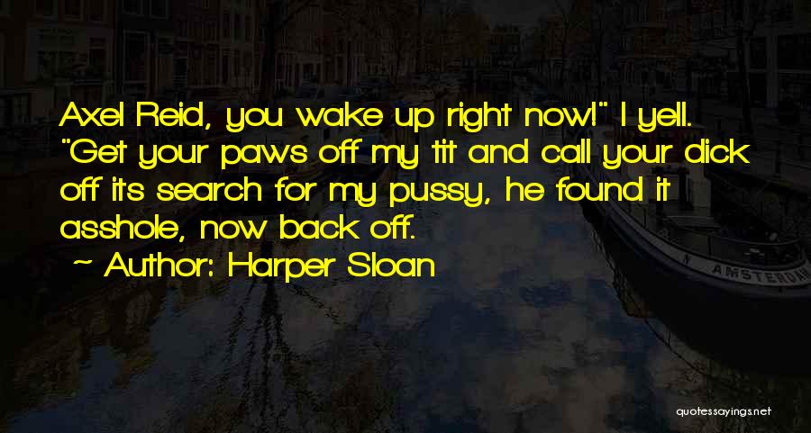 Harper Sloan Quotes: Axel Reid, You Wake Up Right Now! I Yell. Get Your Paws Off My Tit And Call Your Dick Off