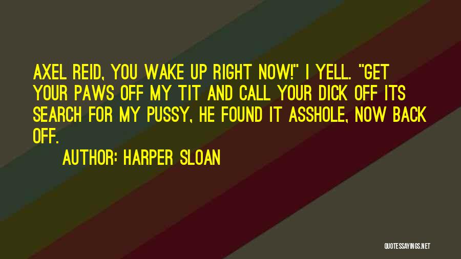 Harper Sloan Quotes: Axel Reid, You Wake Up Right Now! I Yell. Get Your Paws Off My Tit And Call Your Dick Off