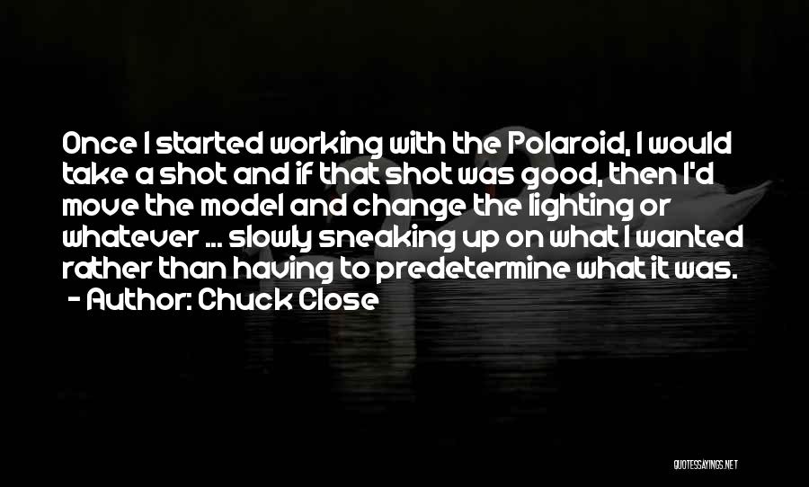 Chuck Close Quotes: Once I Started Working With The Polaroid, I Would Take A Shot And If That Shot Was Good, Then I'd