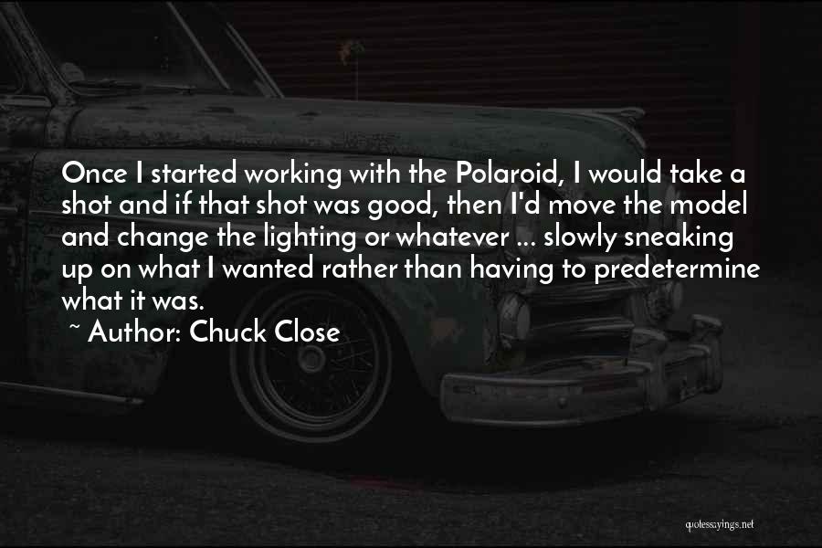 Chuck Close Quotes: Once I Started Working With The Polaroid, I Would Take A Shot And If That Shot Was Good, Then I'd