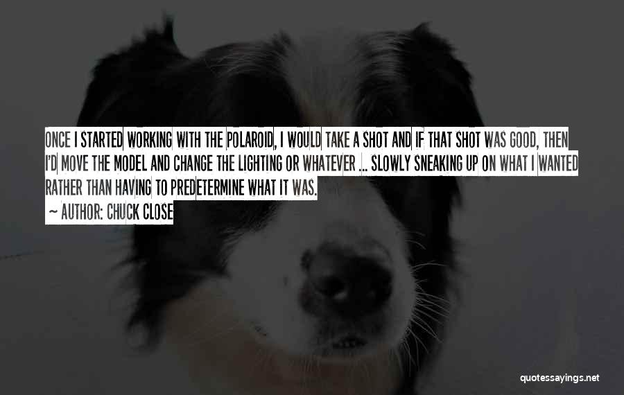 Chuck Close Quotes: Once I Started Working With The Polaroid, I Would Take A Shot And If That Shot Was Good, Then I'd