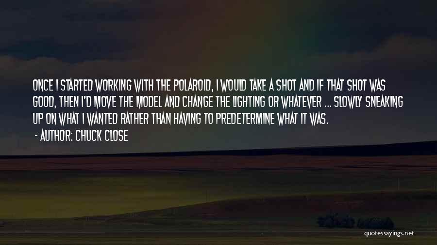 Chuck Close Quotes: Once I Started Working With The Polaroid, I Would Take A Shot And If That Shot Was Good, Then I'd