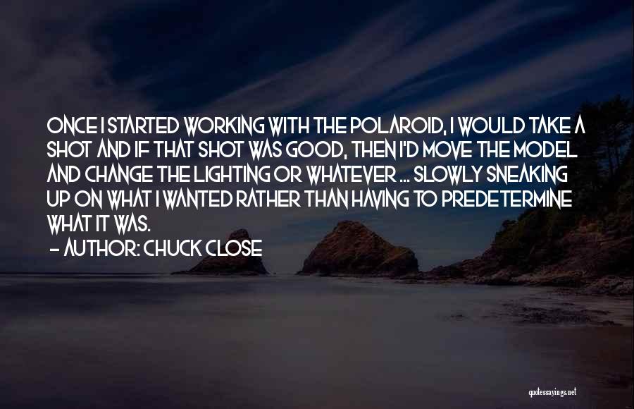 Chuck Close Quotes: Once I Started Working With The Polaroid, I Would Take A Shot And If That Shot Was Good, Then I'd
