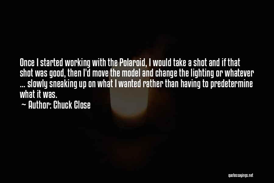 Chuck Close Quotes: Once I Started Working With The Polaroid, I Would Take A Shot And If That Shot Was Good, Then I'd