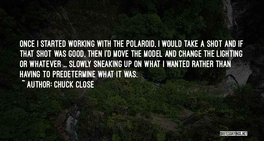 Chuck Close Quotes: Once I Started Working With The Polaroid, I Would Take A Shot And If That Shot Was Good, Then I'd