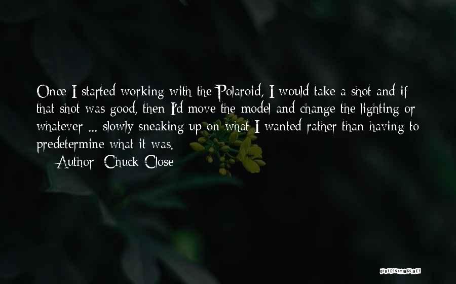 Chuck Close Quotes: Once I Started Working With The Polaroid, I Would Take A Shot And If That Shot Was Good, Then I'd