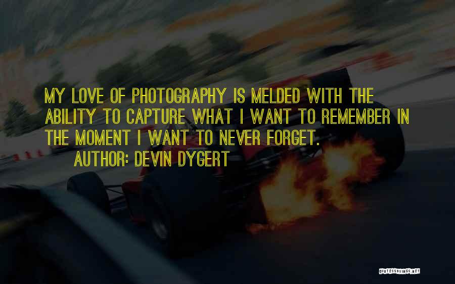 Devin Dygert Quotes: My Love Of Photography Is Melded With The Ability To Capture What I Want To Remember In The Moment I