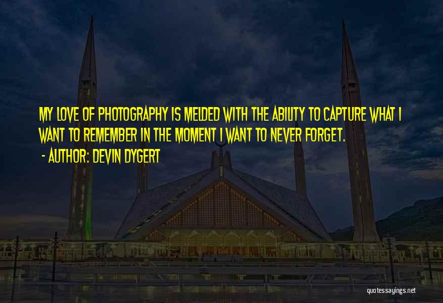 Devin Dygert Quotes: My Love Of Photography Is Melded With The Ability To Capture What I Want To Remember In The Moment I