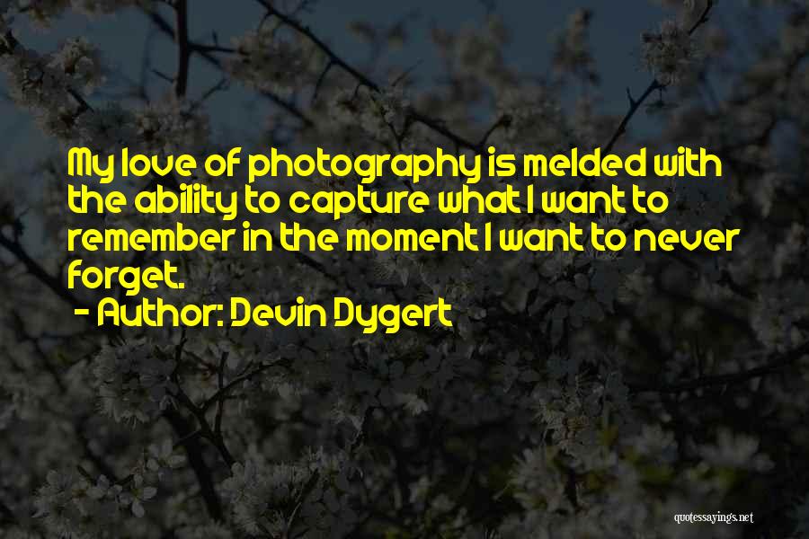 Devin Dygert Quotes: My Love Of Photography Is Melded With The Ability To Capture What I Want To Remember In The Moment I