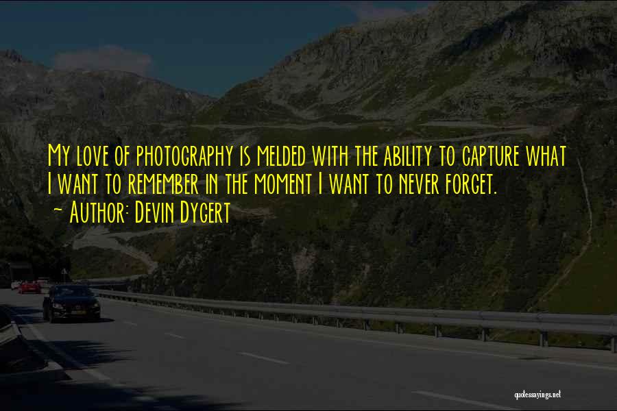 Devin Dygert Quotes: My Love Of Photography Is Melded With The Ability To Capture What I Want To Remember In The Moment I