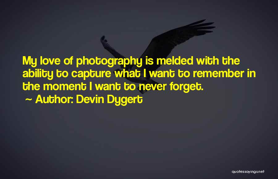 Devin Dygert Quotes: My Love Of Photography Is Melded With The Ability To Capture What I Want To Remember In The Moment I