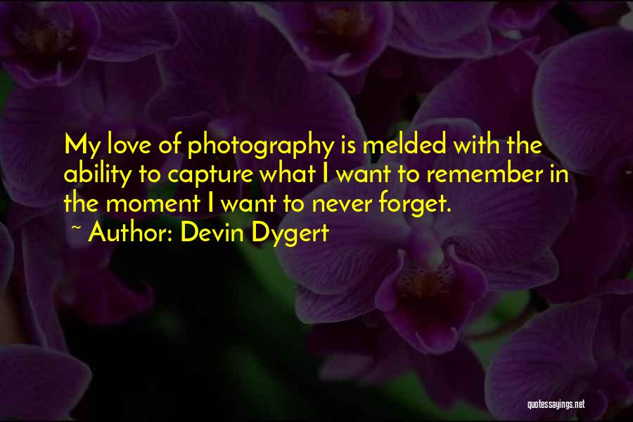 Devin Dygert Quotes: My Love Of Photography Is Melded With The Ability To Capture What I Want To Remember In The Moment I