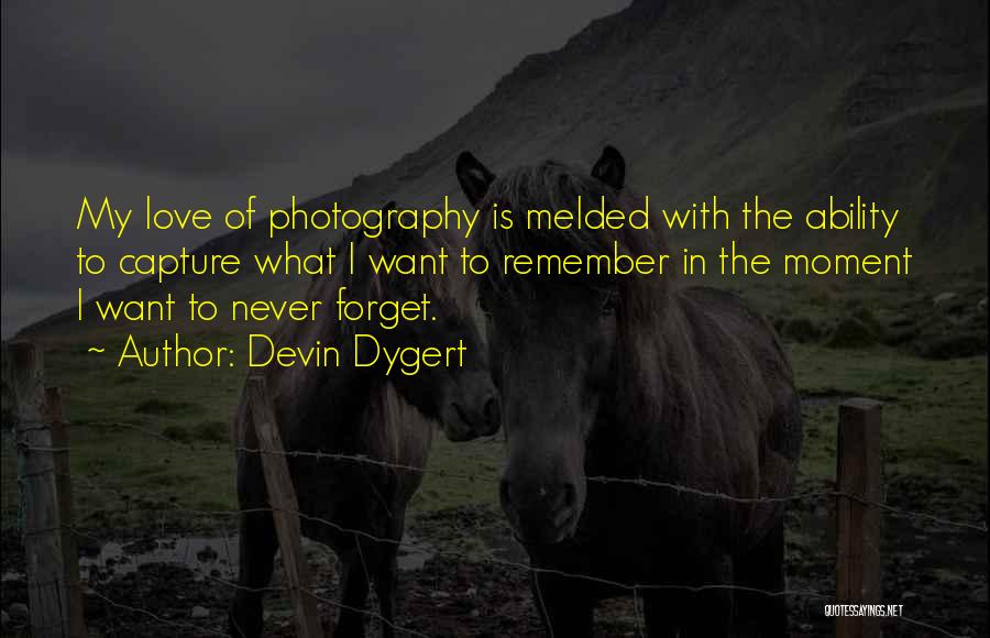 Devin Dygert Quotes: My Love Of Photography Is Melded With The Ability To Capture What I Want To Remember In The Moment I