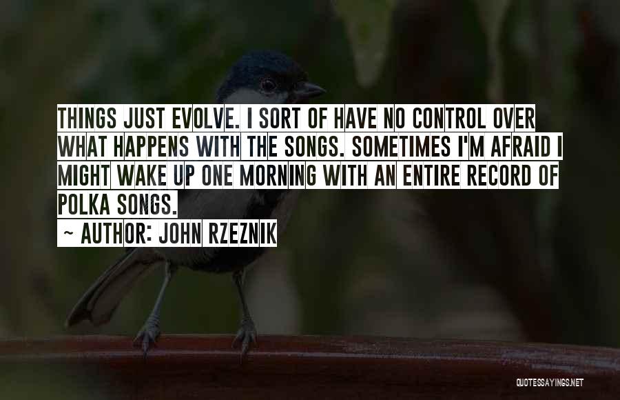 John Rzeznik Quotes: Things Just Evolve. I Sort Of Have No Control Over What Happens With The Songs. Sometimes I'm Afraid I Might