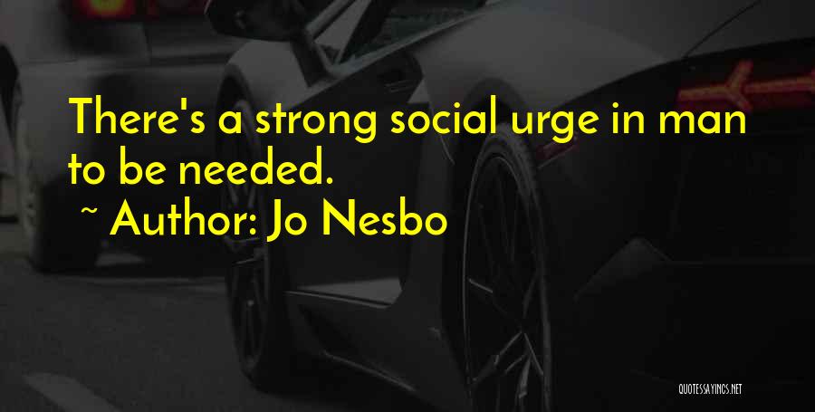 Jo Nesbo Quotes: There's A Strong Social Urge In Man To Be Needed.
