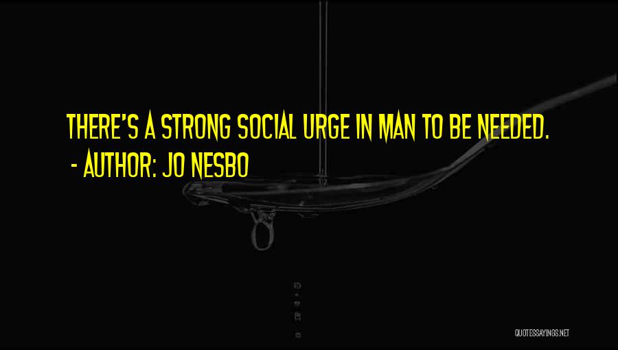 Jo Nesbo Quotes: There's A Strong Social Urge In Man To Be Needed.