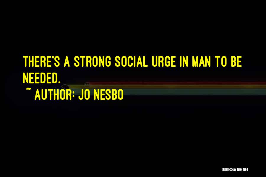 Jo Nesbo Quotes: There's A Strong Social Urge In Man To Be Needed.