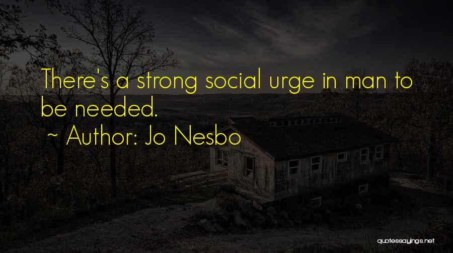 Jo Nesbo Quotes: There's A Strong Social Urge In Man To Be Needed.