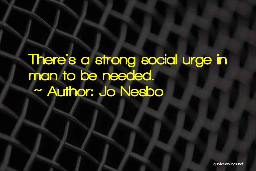 Jo Nesbo Quotes: There's A Strong Social Urge In Man To Be Needed.