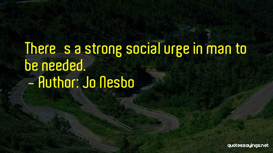 Jo Nesbo Quotes: There's A Strong Social Urge In Man To Be Needed.