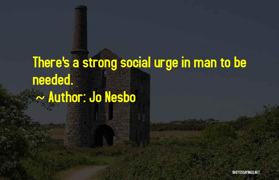 Jo Nesbo Quotes: There's A Strong Social Urge In Man To Be Needed.