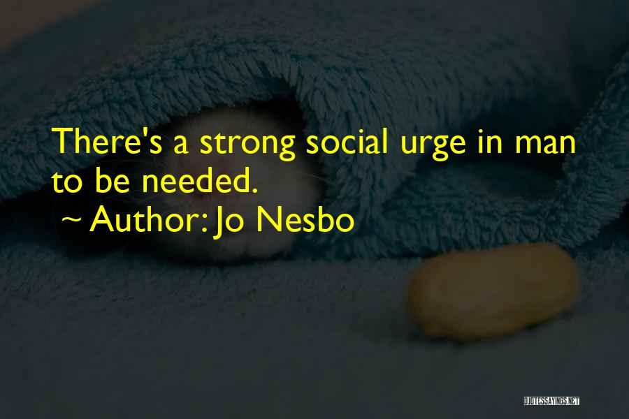 Jo Nesbo Quotes: There's A Strong Social Urge In Man To Be Needed.