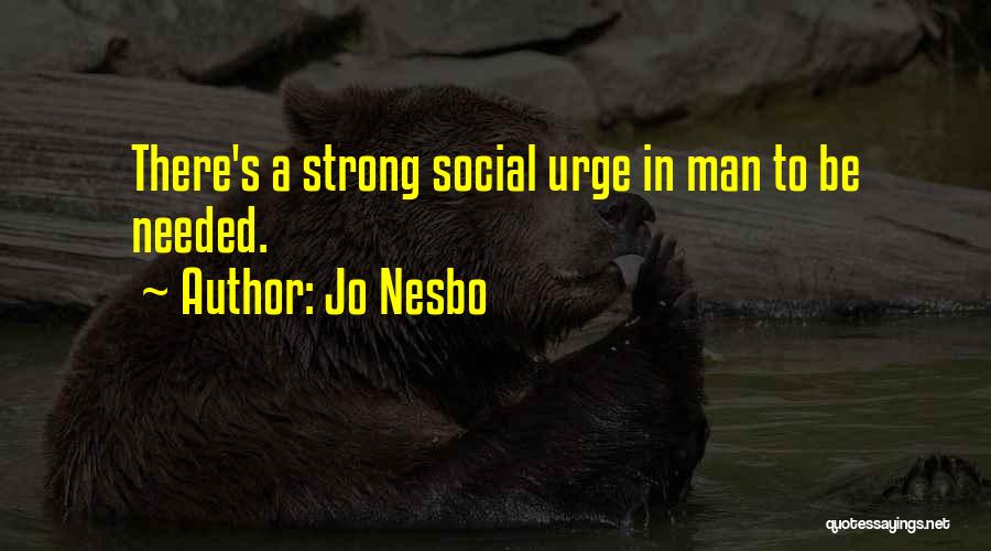 Jo Nesbo Quotes: There's A Strong Social Urge In Man To Be Needed.