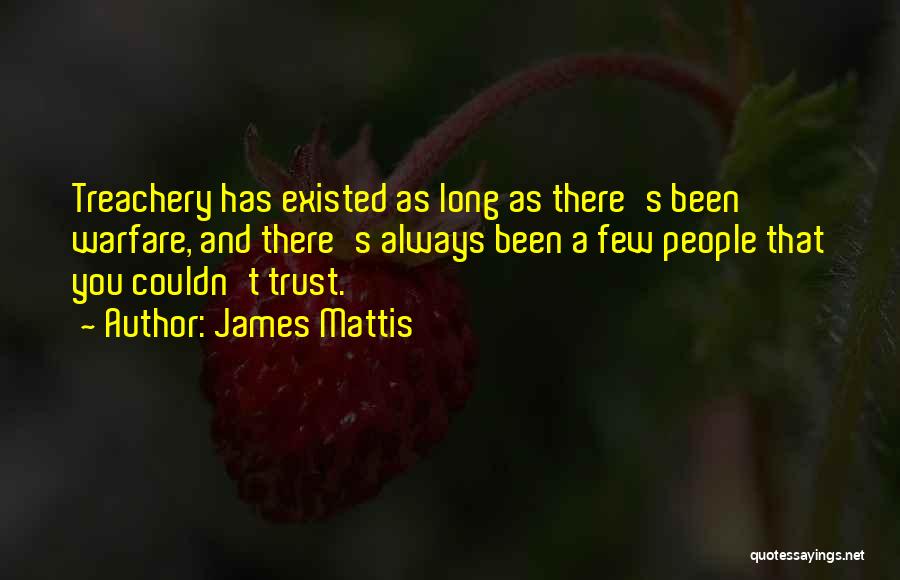 James Mattis Quotes: Treachery Has Existed As Long As There's Been Warfare, And There's Always Been A Few People That You Couldn't Trust.