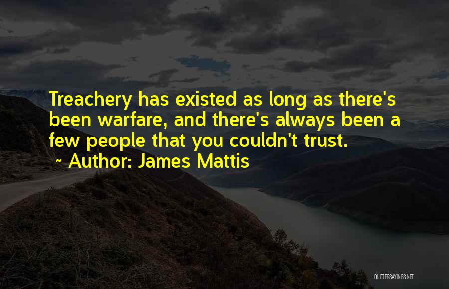 James Mattis Quotes: Treachery Has Existed As Long As There's Been Warfare, And There's Always Been A Few People That You Couldn't Trust.