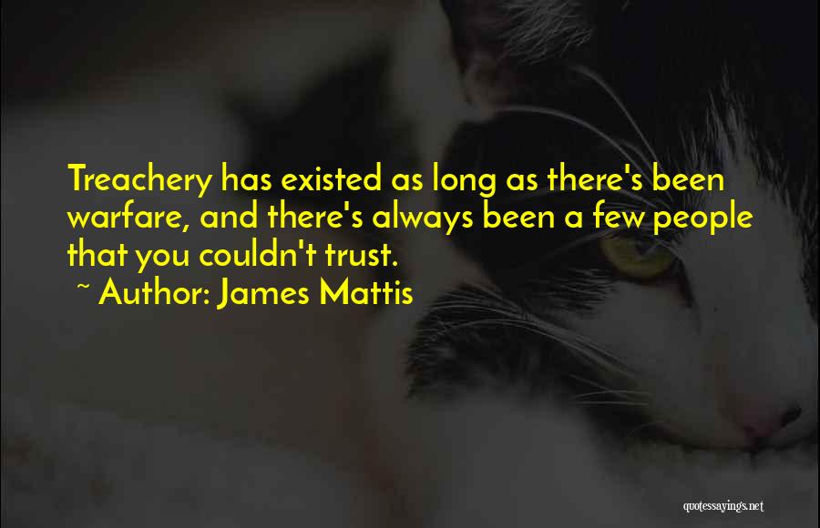 James Mattis Quotes: Treachery Has Existed As Long As There's Been Warfare, And There's Always Been A Few People That You Couldn't Trust.
