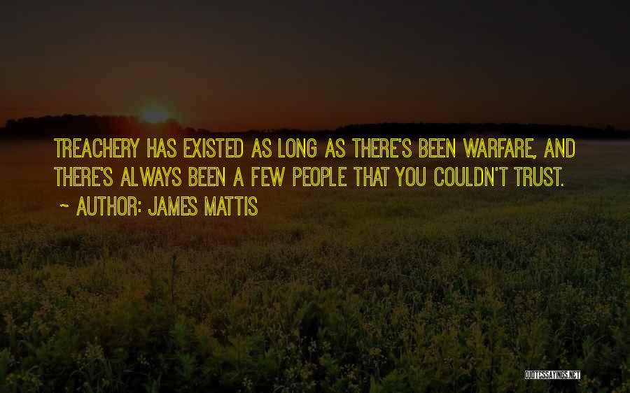 James Mattis Quotes: Treachery Has Existed As Long As There's Been Warfare, And There's Always Been A Few People That You Couldn't Trust.