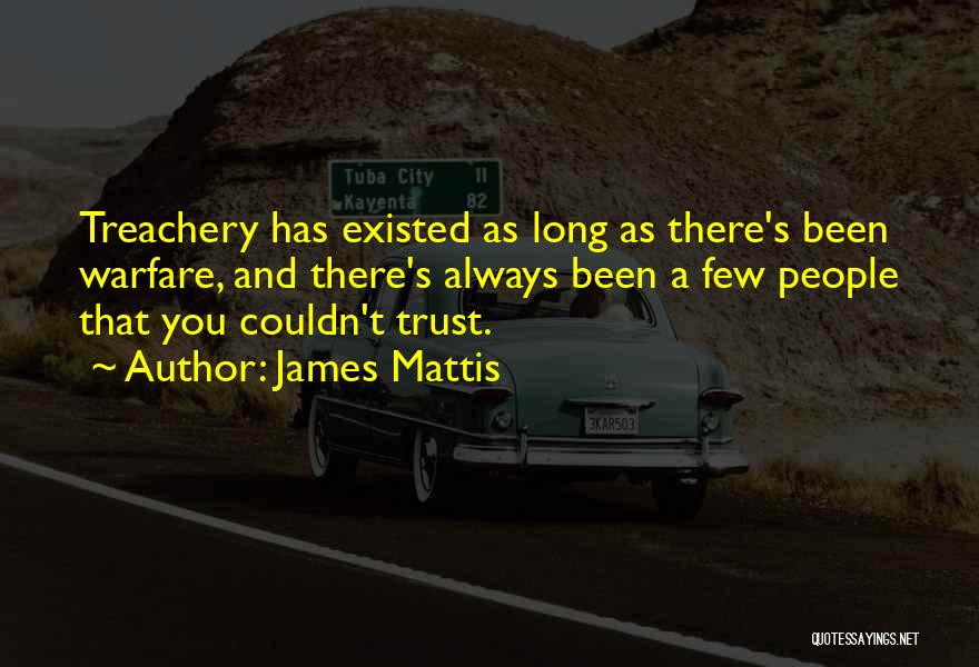 James Mattis Quotes: Treachery Has Existed As Long As There's Been Warfare, And There's Always Been A Few People That You Couldn't Trust.