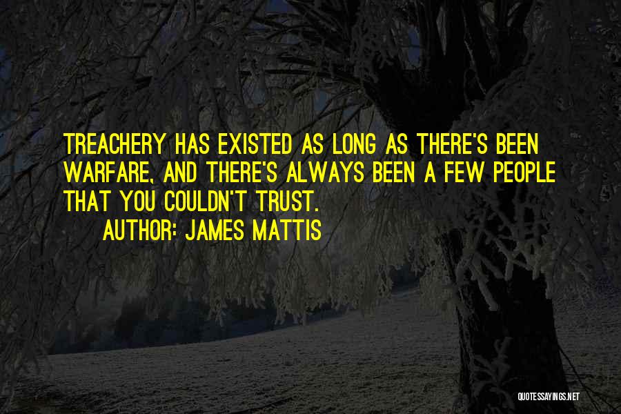 James Mattis Quotes: Treachery Has Existed As Long As There's Been Warfare, And There's Always Been A Few People That You Couldn't Trust.