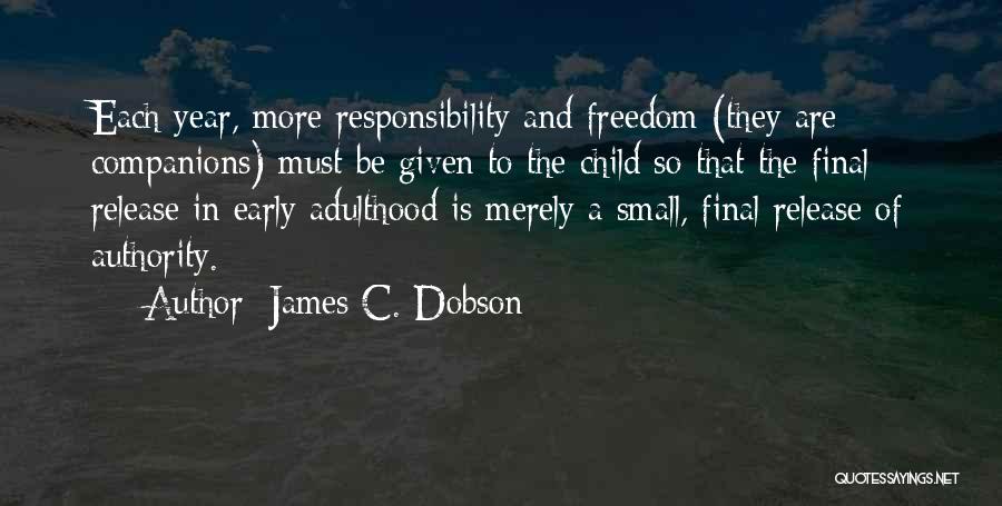 James C. Dobson Quotes: Each Year, More Responsibility And Freedom (they Are Companions) Must Be Given To The Child So That The Final Release