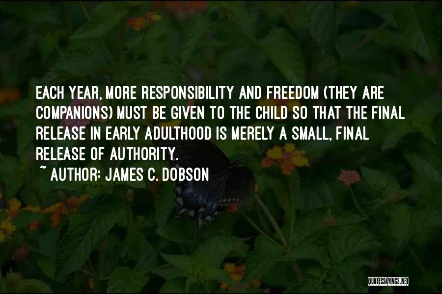 James C. Dobson Quotes: Each Year, More Responsibility And Freedom (they Are Companions) Must Be Given To The Child So That The Final Release