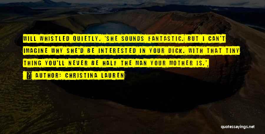 Christina Lauren Quotes: Will Whistled Quietly. 'she Sounds Fantastic. But I Can't Imagine Why She'd Be Interested In Your Dick. With That Tiny