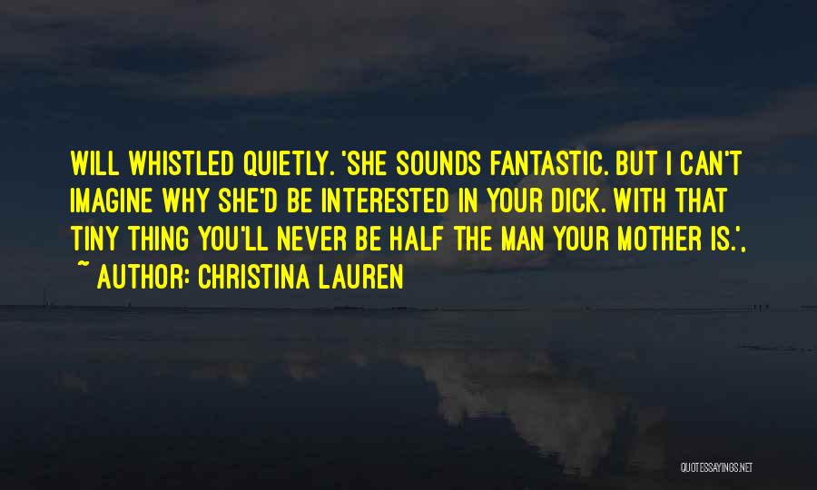 Christina Lauren Quotes: Will Whistled Quietly. 'she Sounds Fantastic. But I Can't Imagine Why She'd Be Interested In Your Dick. With That Tiny