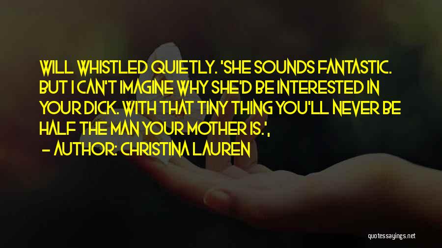 Christina Lauren Quotes: Will Whistled Quietly. 'she Sounds Fantastic. But I Can't Imagine Why She'd Be Interested In Your Dick. With That Tiny